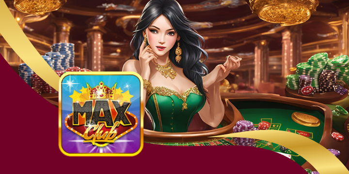 Maxclub - Điểm giải trí kiếm tiền hấp dẫn của anh em cược thủ